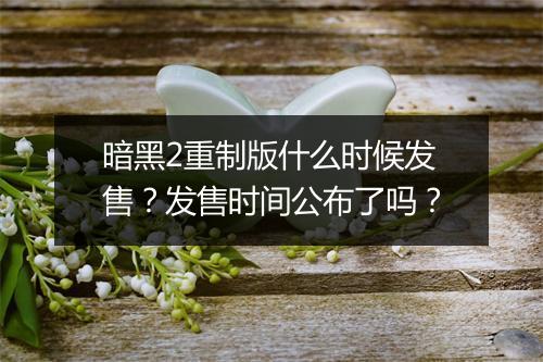 暗黑2重制版什么时候发售？发售时间公布了吗？