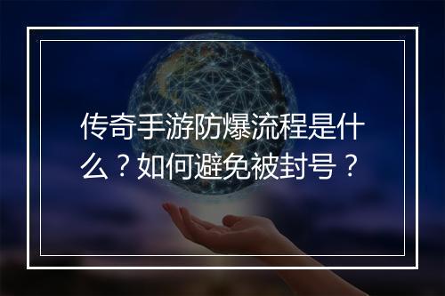 传奇手游防爆流程是什么？如何避免被封号？