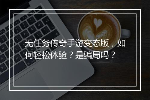 无任务传奇手游变态版，如何轻松体验？是骗局吗？