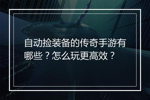 自动捡装备的传奇手游有哪些？怎么玩更高效？