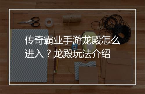 传奇霸业手游龙殿怎么进入？龙殿玩法介绍