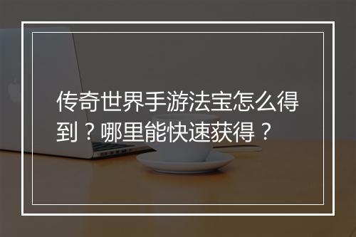 传奇世界手游法宝怎么得到？哪里能快速获得？
