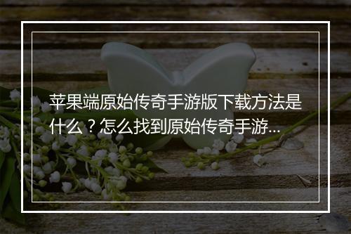 苹果端原始传奇手游版下载方法是什么？怎么找到原始传奇手游版？