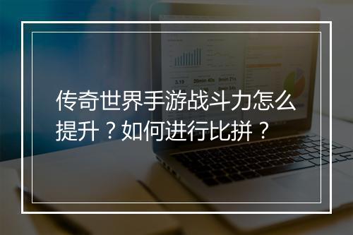 传奇世界手游战斗力怎么提升？如何进行比拼？