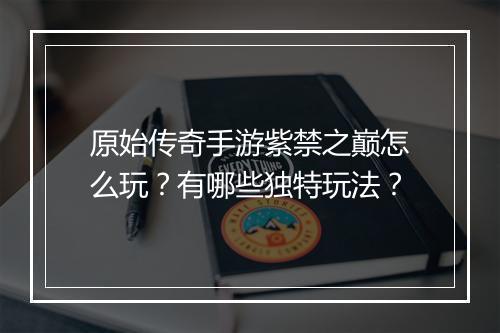 原始传奇手游紫禁之巅怎么玩？有哪些独特玩法？