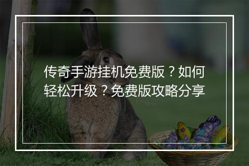 传奇手游挂机免费版？如何轻松升级？免费版攻略分享