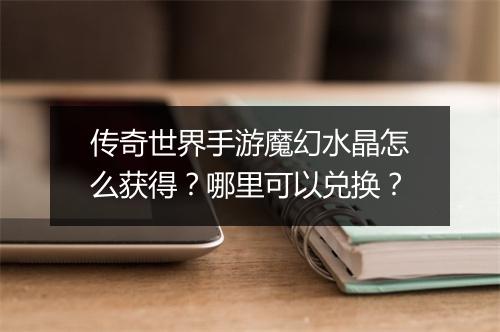 传奇世界手游魔幻水晶怎么获得？哪里可以兑换？