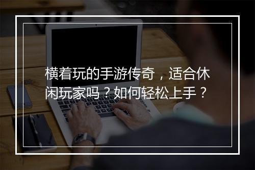 横着玩的手游传奇，适合休闲玩家吗？如何轻松上手？