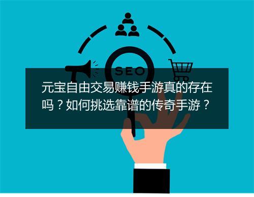 元宝自由交易赚钱手游真的存在吗？如何挑选靠谱的传奇手游？