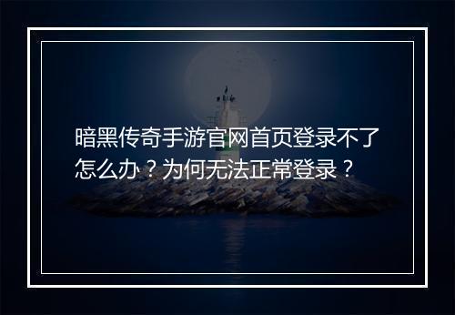 暗黑传奇手游官网首页登录不了怎么办？为何无法正常登录？