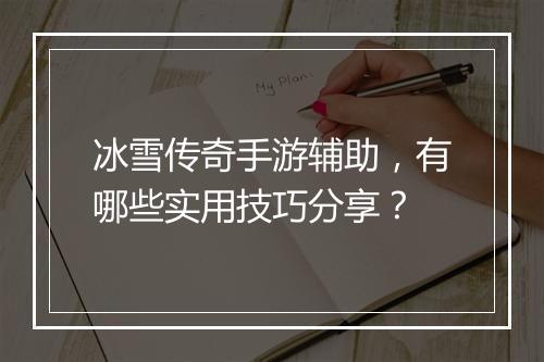 冰雪传奇手游辅助，有哪些实用技巧分享？