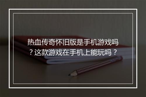 热血传奇怀旧版是手机游戏吗？这款游戏在手机上能玩吗？