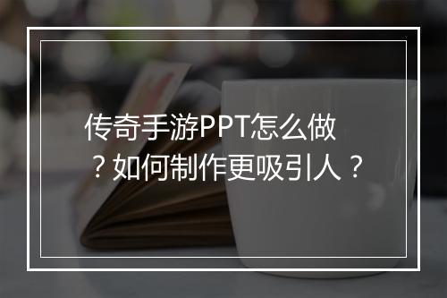 传奇手游PPT怎么做？如何制作更吸引人？