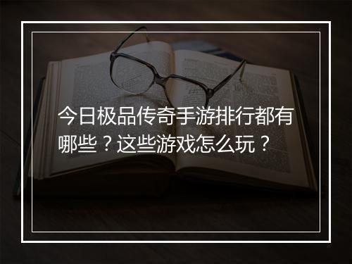今日极品传奇手游排行都有哪些？这些游戏怎么玩？