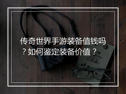 传奇世界手游装备值钱吗？如何鉴定装备价值？