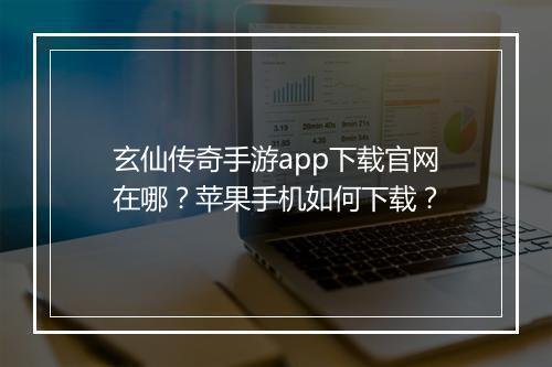 玄仙传奇手游app下载官网在哪？苹果手机如何下载？