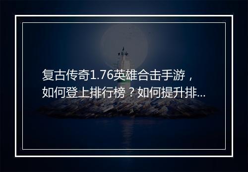 复古传奇1.76英雄合击手游，如何登上排行榜？如何提升排名？