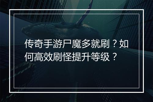 传奇手游尸魔多就刷？如何高效刷怪提升等级？