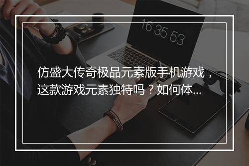 仿盛大传奇极品元素版手机游戏，这款游戏元素独特吗？如何体验？