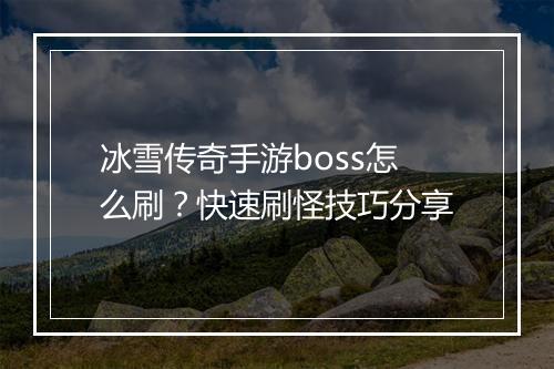 冰雪传奇手游boss怎么刷？快速刷怪技巧分享