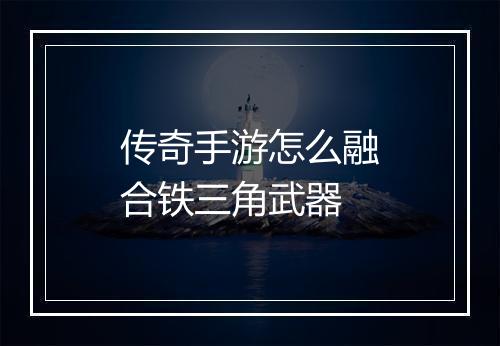 传奇手游怎么融合铁三角武器