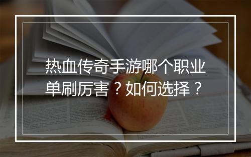 热血传奇手游哪个职业单刷厉害？如何选择？