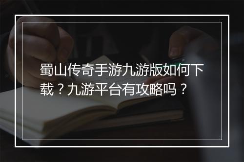 蜀山传奇手游九游版如何下载？九游平台有攻略吗？