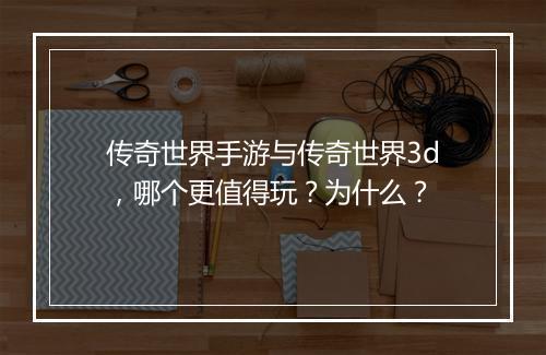 传奇世界手游与传奇世界3d，哪个更值得玩？为什么？