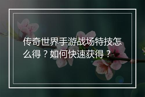 传奇世界手游战场特技怎么得？如何快速获得？