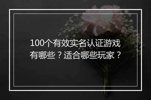 100个有效实名认证游戏有哪些？适合哪些玩家？