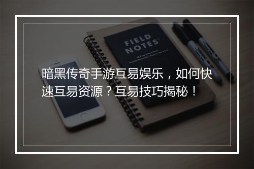 暗黑传奇手游互易娱乐，如何快速互易资源？互易技巧揭秘！
