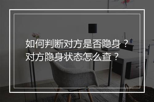 如何判断对方是否隐身？对方隐身状态怎么查？