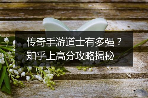 传奇手游道士有多强？知乎上高分攻略揭秘