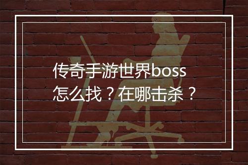 传奇手游世界boss怎么找？在哪击杀？