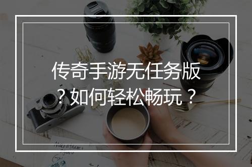 传奇手游无任务版？如何轻松畅玩？