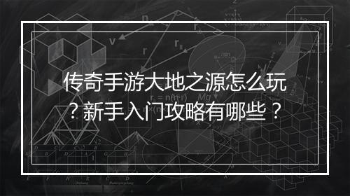 传奇手游大地之源怎么玩？新手入门攻略有哪些？