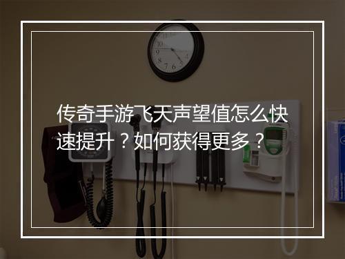 传奇手游飞天声望值怎么快速提升？如何获得更多？