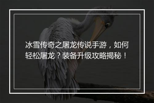 冰雪传奇之屠龙传说手游，如何轻松屠龙？装备升级攻略揭秘！