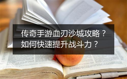 传奇手游血刃沙城攻略？如何快速提升战斗力？