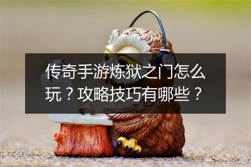 传奇手游炼狱之门怎么玩？攻略技巧有哪些？
