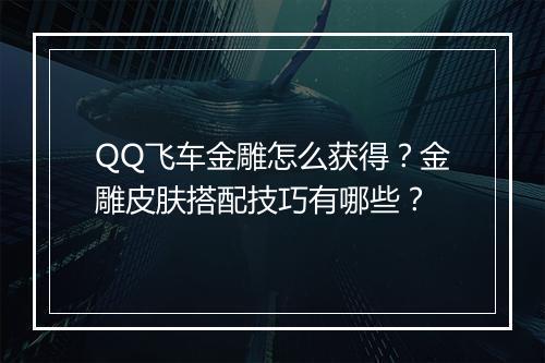 QQ飞车金雕怎么获得？金雕皮肤搭配技巧有哪些？