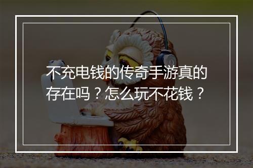 不充电钱的传奇手游真的存在吗？怎么玩不花钱？