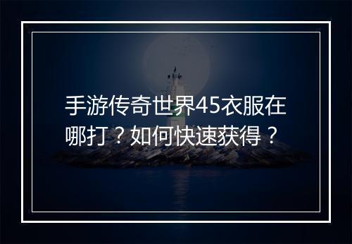 手游传奇世界45衣服在哪打？如何快速获得？