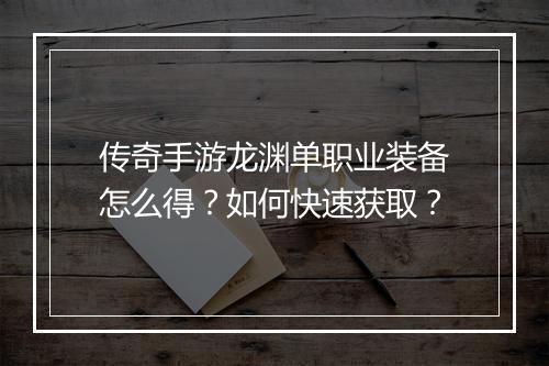 传奇手游龙渊单职业装备怎么得？如何快速获取？