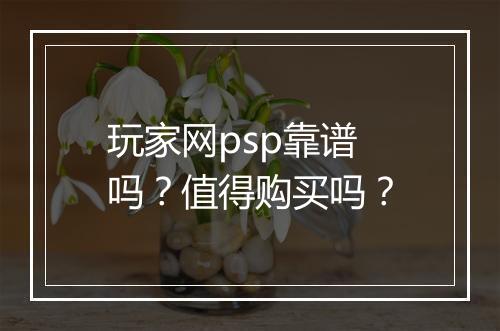 玩家网psp靠谱吗？值得购买吗？