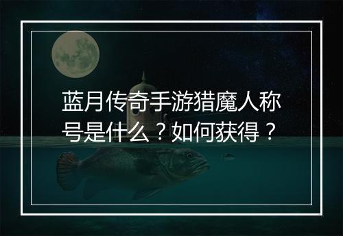 蓝月传奇手游猎魔人称号是什么？如何获得？