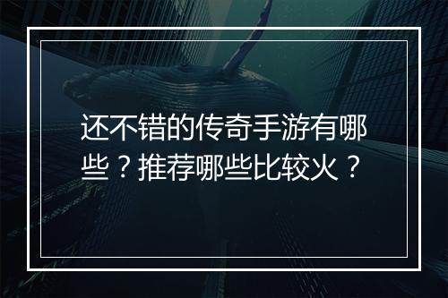 还不错的传奇手游有哪些？推荐哪些比较火？
