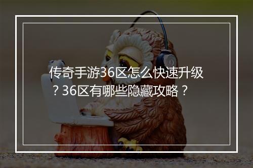 传奇手游36区怎么快速升级？36区有哪些隐藏攻略？