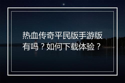 热血传奇平民版手游版有吗？如何下载体验？