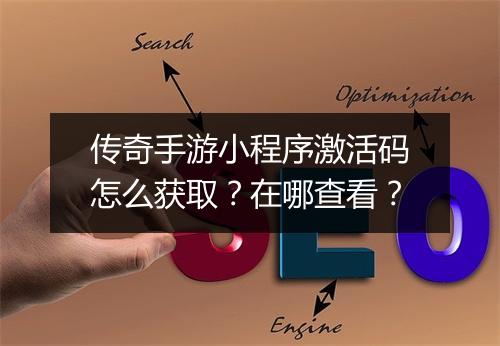传奇手游小程序激活码怎么获取？在哪查看？